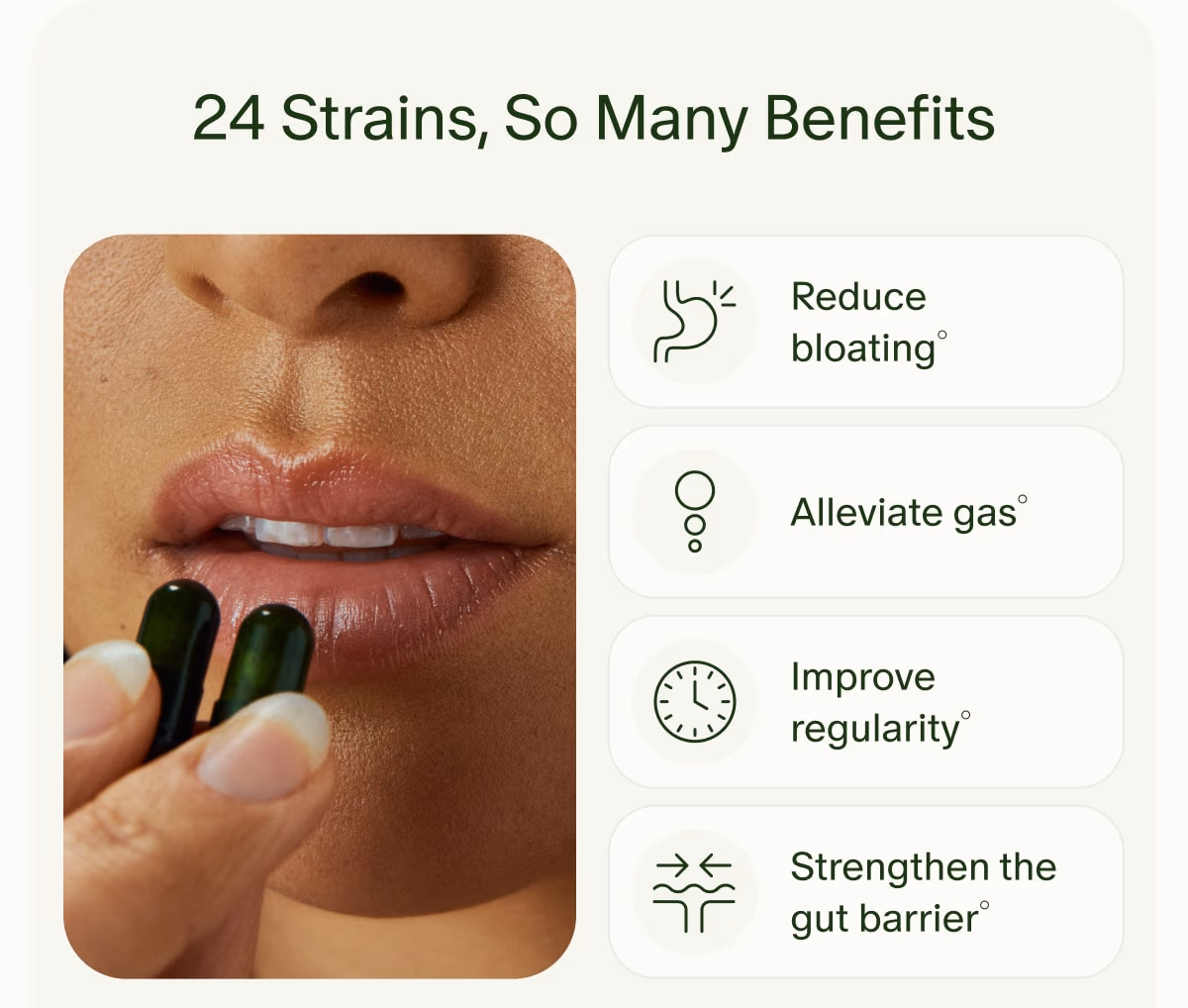24 Strains, So Many Benefits | Reduce bloating° | Alleviate gas° | Improve regularity° | Strengthen the gut barrier°