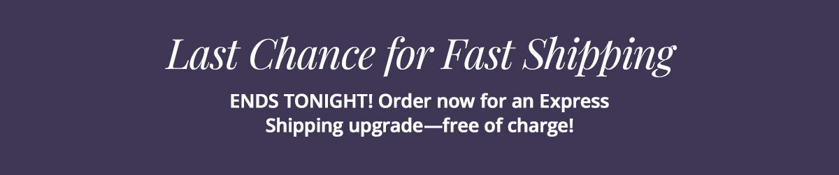 Last chance for fast shipping! Order NOW for an Express Shipping upgrade free of charge!
