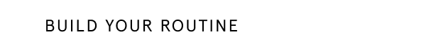 BUILD YOUR ROUTINE