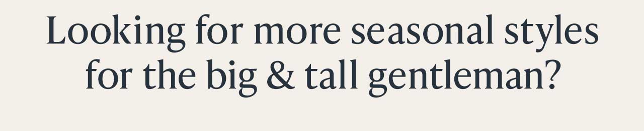 Looking for more seasonal styles for the big & tall gentleman?