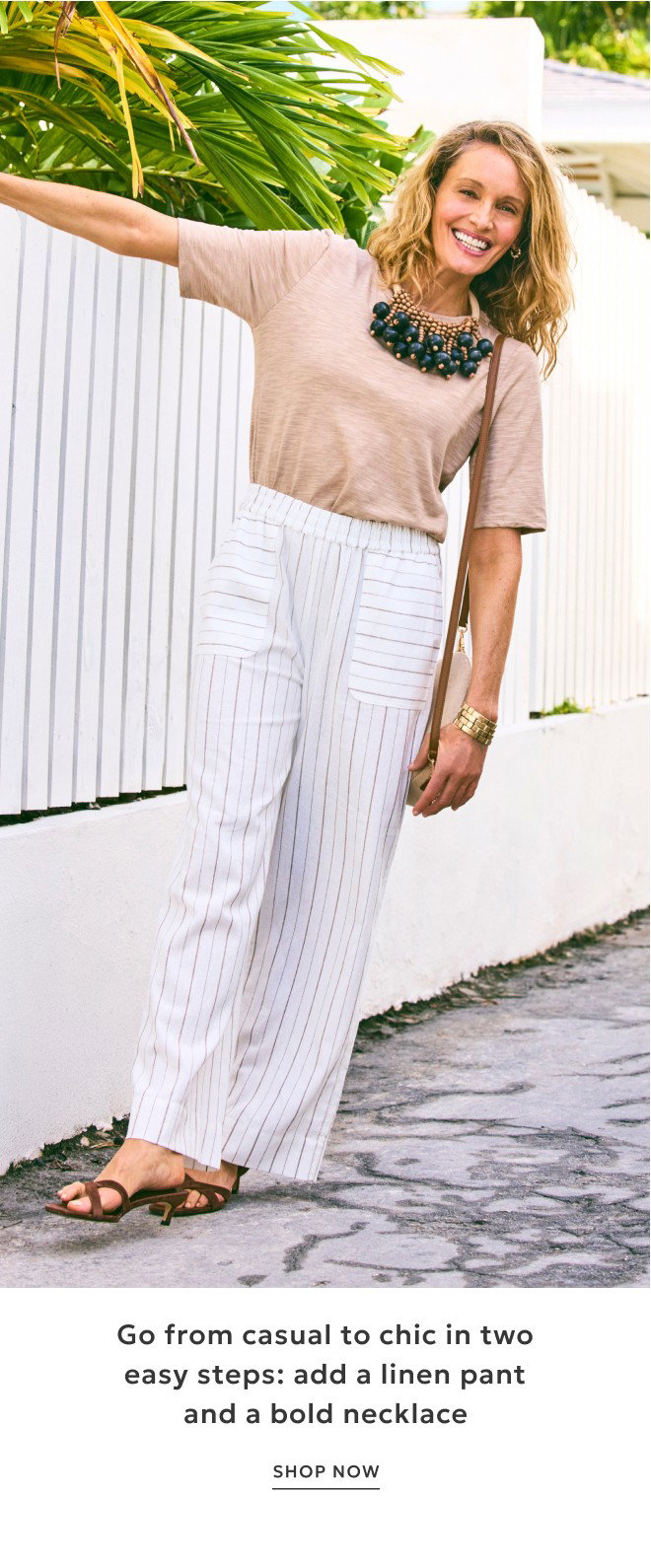 Go from casual to chic in two easy steps: Add a linen pant and a bold necklace. SHOP NOW