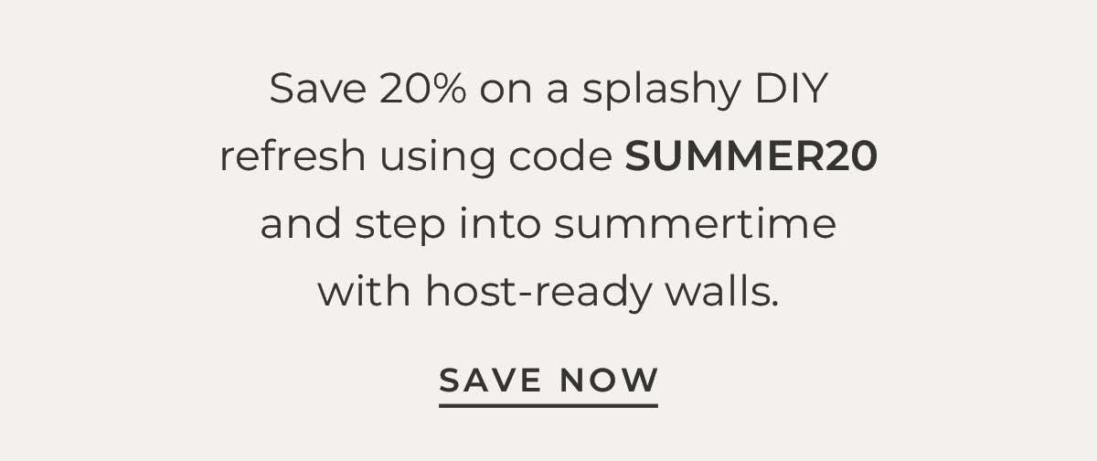 Text box with "Save 20% on a splashy DIY refresh using code X and step into summertime with host-ready walls. Save Now"