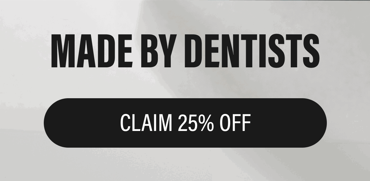 MADE BY DENTISTS | CLAIM 25% OFF