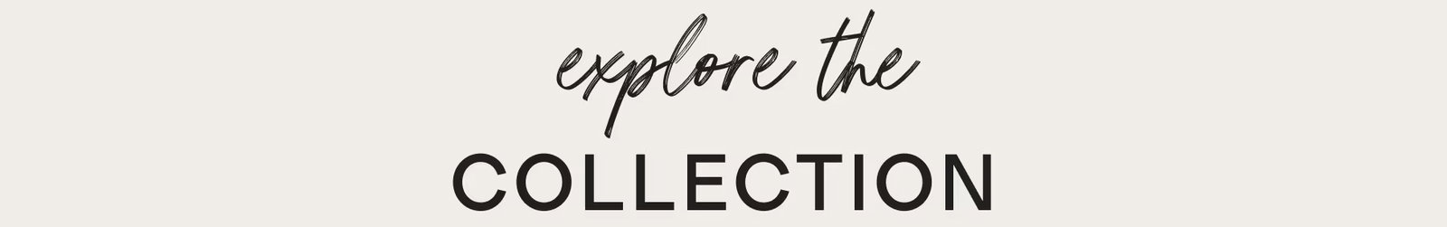 EXPLORE THE COLLECTION