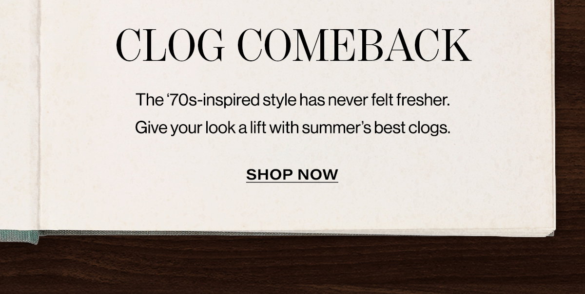 Clog comeback / The 70's-Inspired Style Has Never Felt Fresher. Give Your Look A Lift With Summer's Best Clogs. | Shop Now