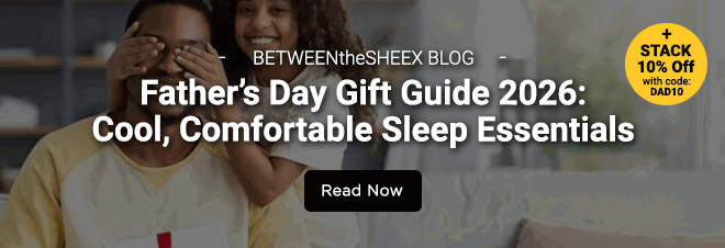 BETWEENtheSHEEX BLOG - Father’s Day Gift Guide 2026: Cool, Comfortable Sleep Essentials - + STACK 10% Off with code: DAD10