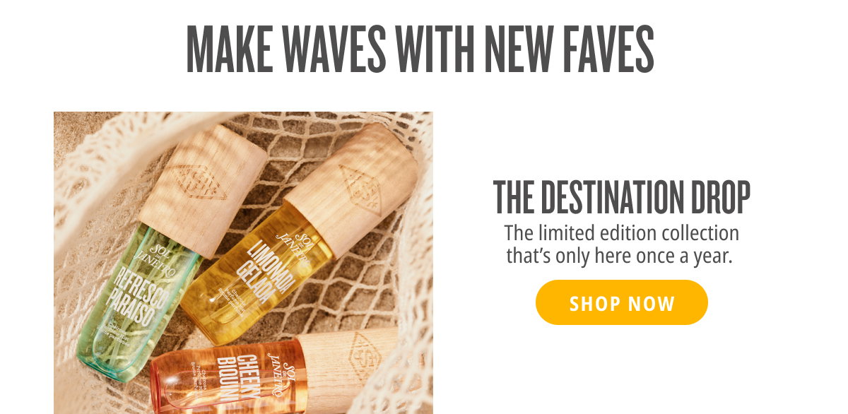 Make Waves With New Faves. The Destination Drop - SHOP NOW