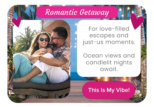 Romantic Getaway For love-filled escapes and just-us moments. Ocean views and candlelit nights await.