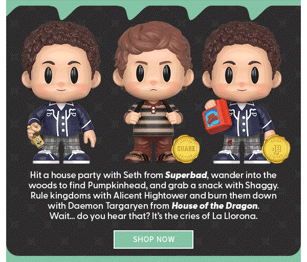 Hit a house party with Seth from Superbad, wander into the woods to find Pumpkinhead, and grab a snack with Shaggy. Rule kingdoms with Alicent Hightower and burn them down with Daemon Targaryen from House of the Dragon. Wait… do you hear that? It’s the cries of La Llorona. shop now 