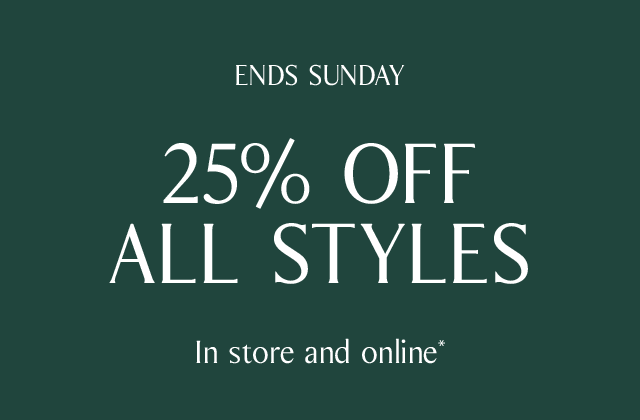 ENDS TOMORROW | 25% OFF ALL STYLES - In store and online*