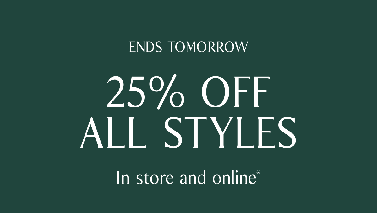 ENDS TOMORROW | 25% OFF ALL STYLES - In store and online*