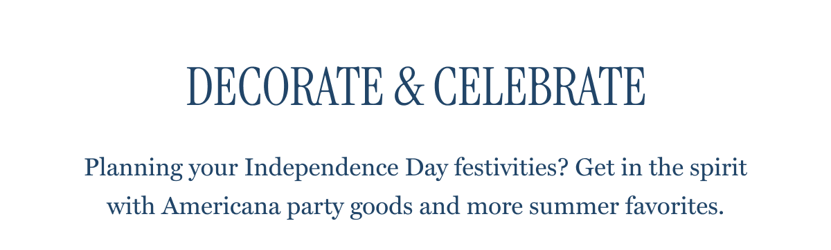 DECORATE & CELEBRATE - Planning your Independence Day festivities? Get in the spirit with Americana party goods and more summer favorites.