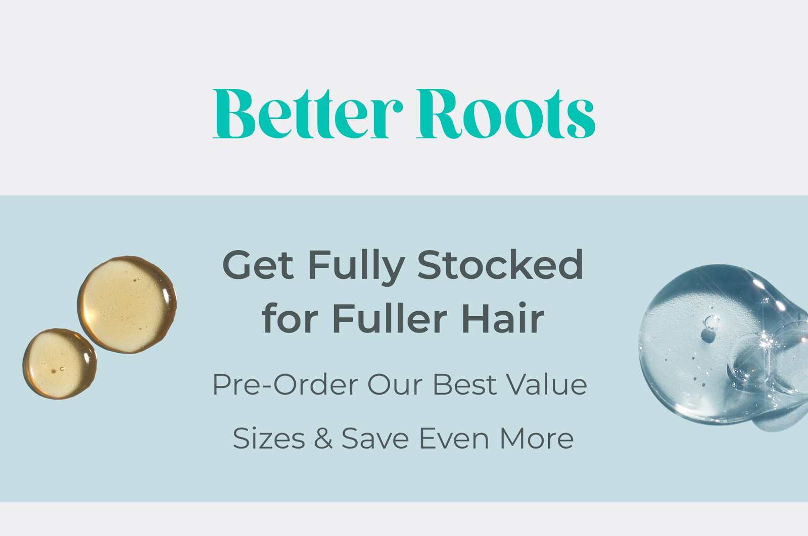 Get fully stocked for fuller hair. Pre-order our best value sizes and save even more.