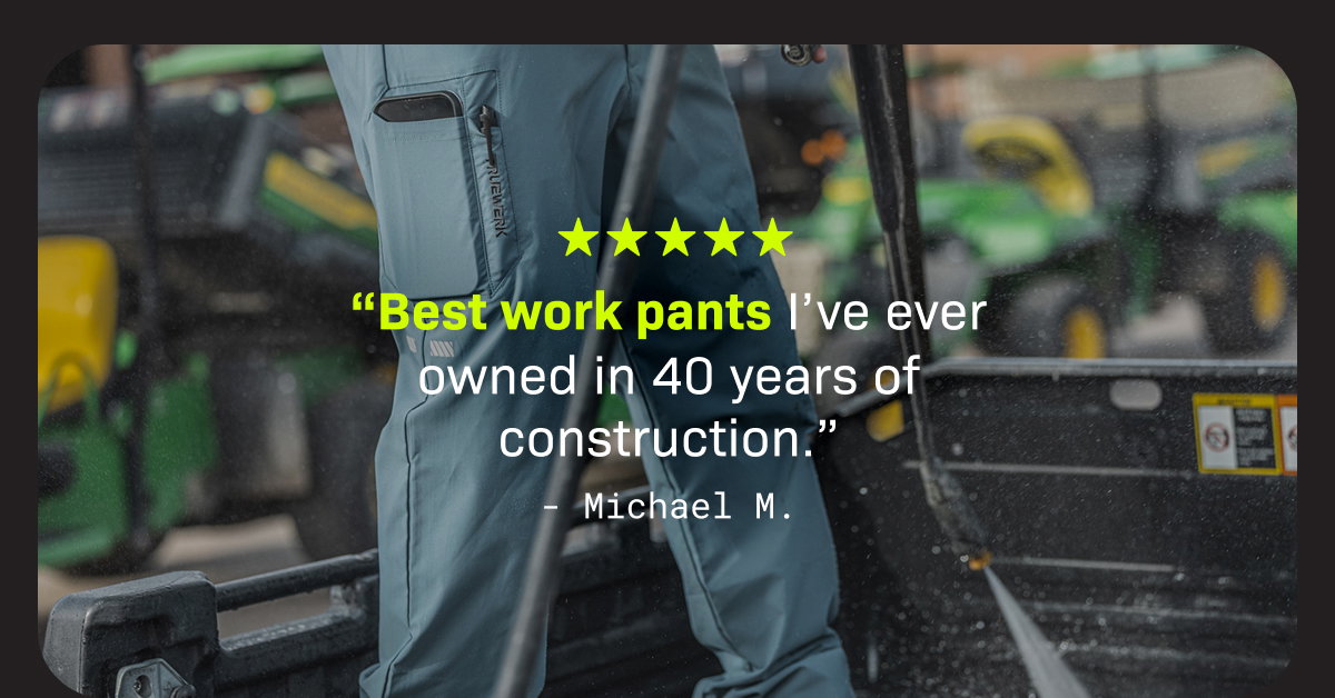 “Best work pants I’ve ever owned in 40 years of construction.” - Michael M.