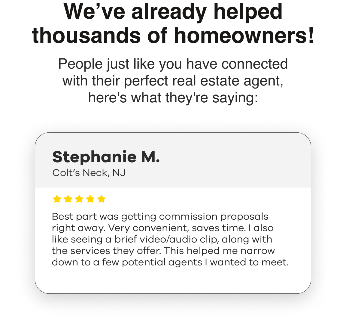We've already helped thousands of homeowners! People just like you have connected with their perfect real estate agent, here's what they're saying.