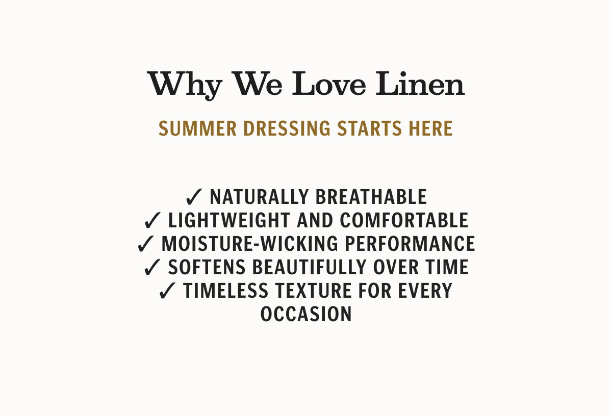 Why We Love Linen ✓ Naturally breathable ✓ Lightweight and comfortable ✓ Moisture-wicking performance ✓ Softens beautifully over time ✓ Timeless texture for every occasion Summer dressing starts here.