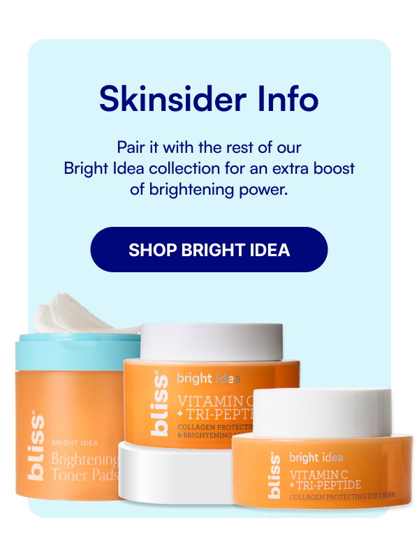 Skinsider Info Pair it with the rest of our Bright Idea collection for an extra boost of brightening power. SHOP BRIGHT IDEA