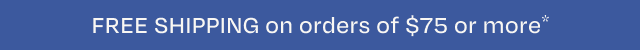 Free Shipping on Orders $75 or more.*