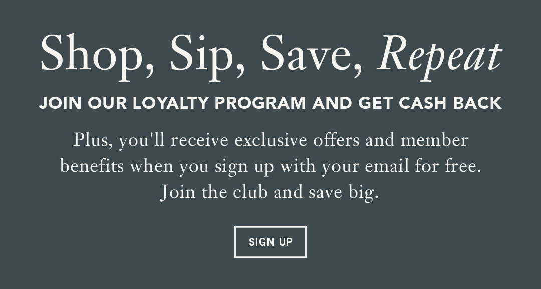 Shop, Sip, Save, Repeat    Join our Loyalty Program and get cash back     Body: Plus, you'll receive exclusive offers and member benefits when you sign up with your email for free. Join the club and save big.