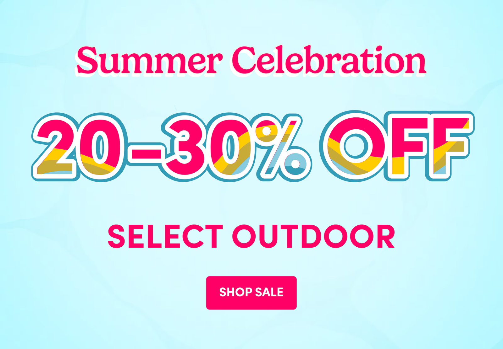 Summer Celebration 20-30% Off Select Outdoor SHOP SALE