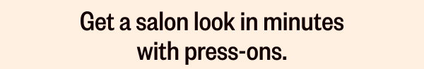 GET A SALON LOOK IN MINUTES WITH PRESS-ONS.