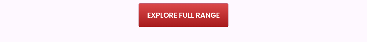 EXPLORE FULL RANGE