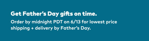 Get Father's Day gifts on time. Order by midnight PDT on 6/13 for lowest price shipping and delivery by Father's Day.