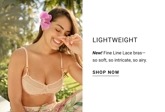 Lightweight New! Fine Line Lace bras— so soft, so intricate, so airy. Shop now