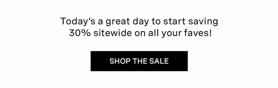 Today's a great day to start saving 30% sitewide on all your faves! | SHOP THE SALE