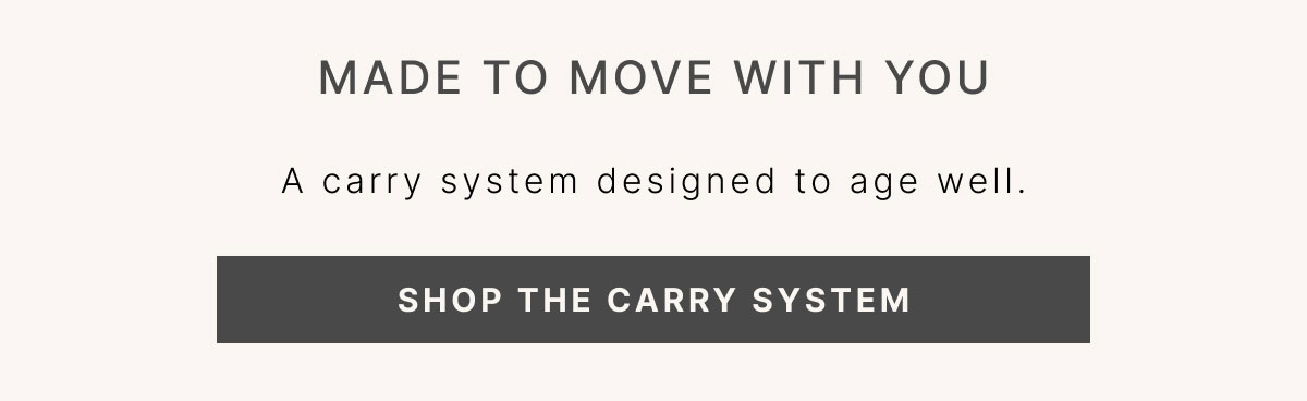 Made to Move With You A carry system designed to age well. SHOP THE CARRY SYSTEM
