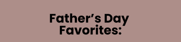 Father’s Day Favorites: