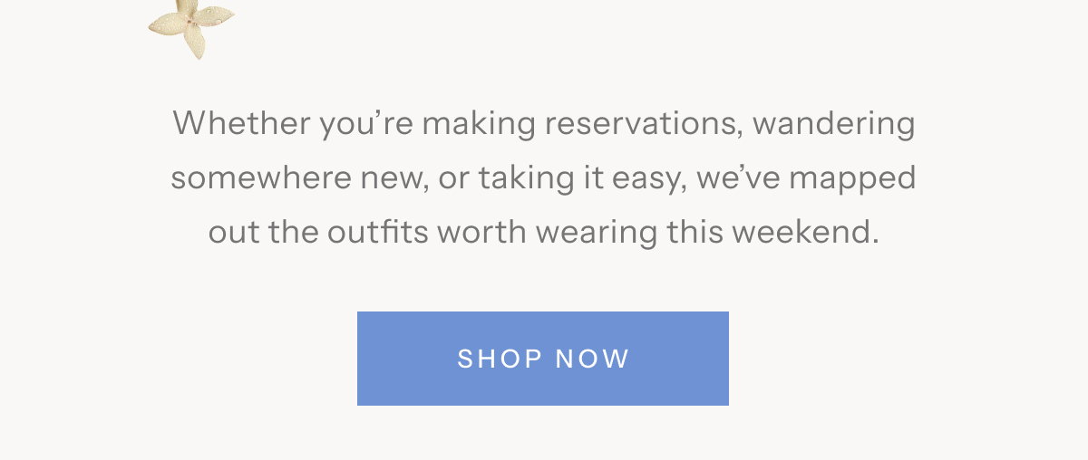 Whether you’re making reservations, wandering somewhere new, or taking it easy, we’ve mapped out the outfits worth wearing this weekend. | Shop Now