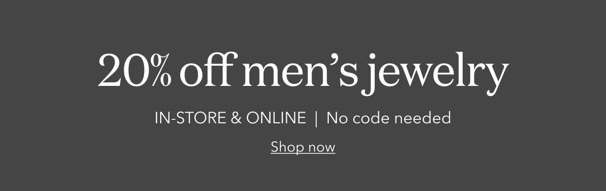20% off men’s jewelry - IN-STORE & ONLINE  |  No code needed - Shop now