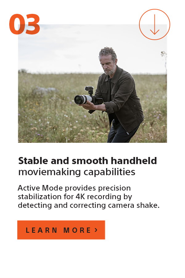 Stable and smooth handheld moviemaking capabilities | Active Mode provides precision stabilization for 4K recording by detecting and correcting camera shake. | Learn more