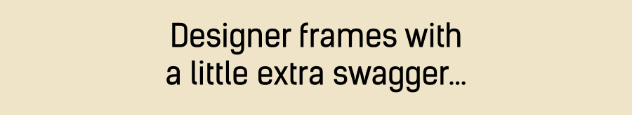Designer frames with a little extra swagger…