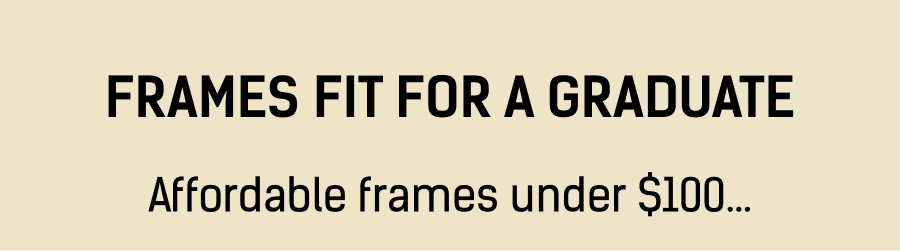 Frames Fit for a Graduate: Affordable frames under $100…