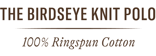 The Birdseye Knit Polo. 100% Ringspun Cotton