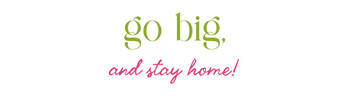 go big and stay home
