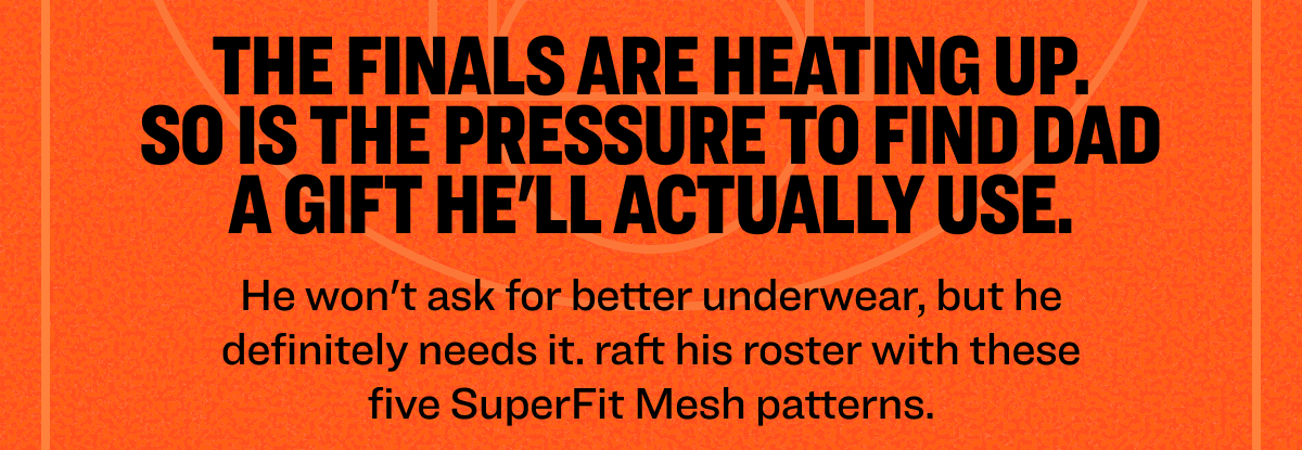 The Finals are heating up. So is the pressure to find Dad a gift he'll actually use. He won't ask for better underwear, but he definitely needs it. raft his roster with these five SuperFit Mesh patterns.