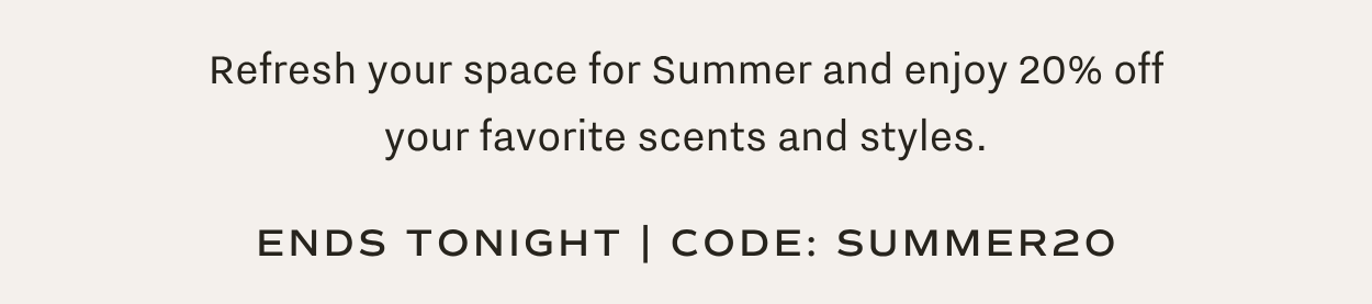 Refresh your space for Summer and enjoy 20% off your favorite scents and styles.