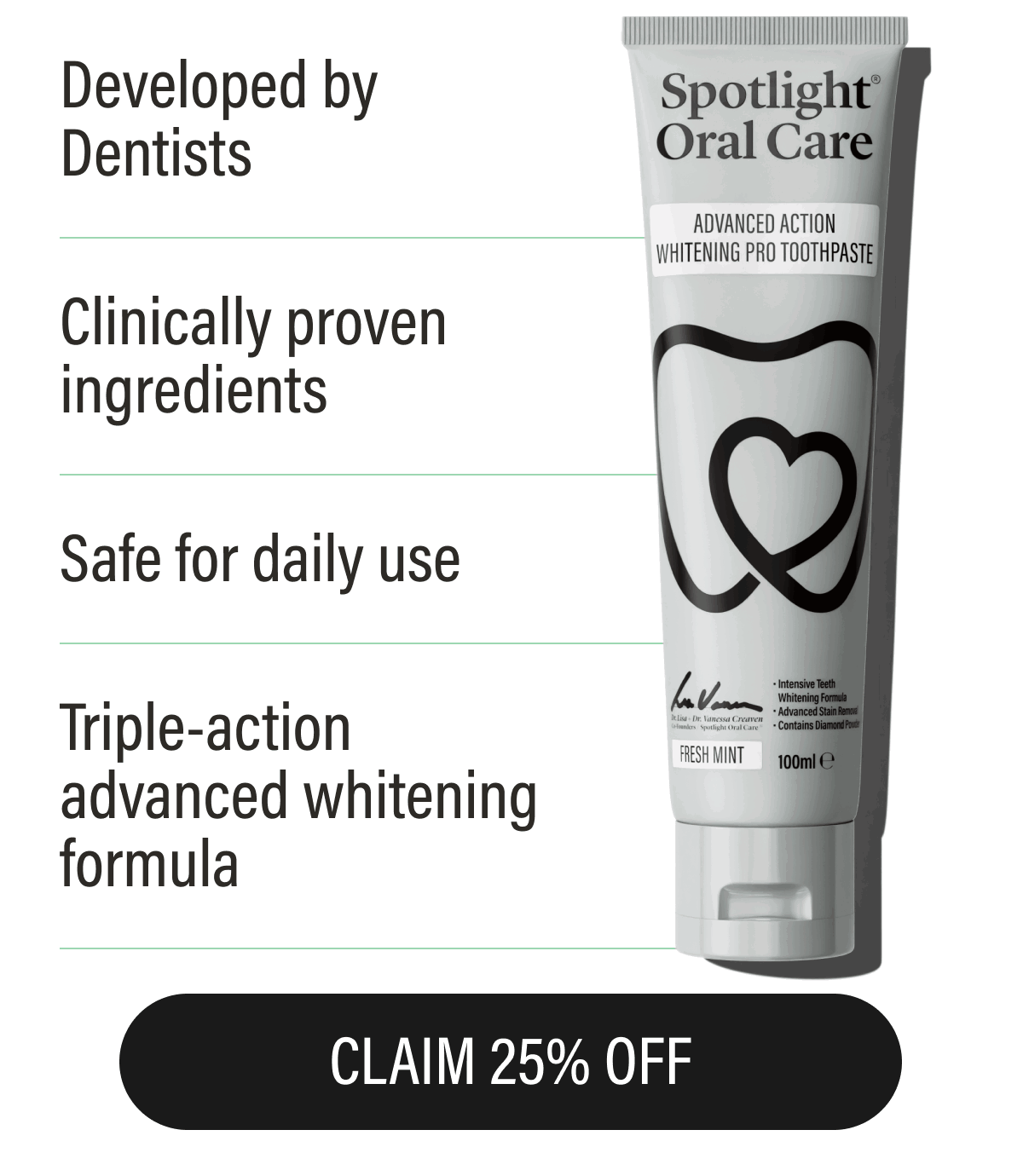Developed by Dentists | Clinically proven ingredients | Safe for daily use | Triple-action advanced whitening formula | CLAIM 25% OFF