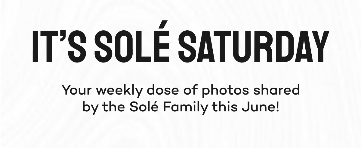 It's Solé Saturday. Your weekly dose of photos shared by the Solé Family this June!