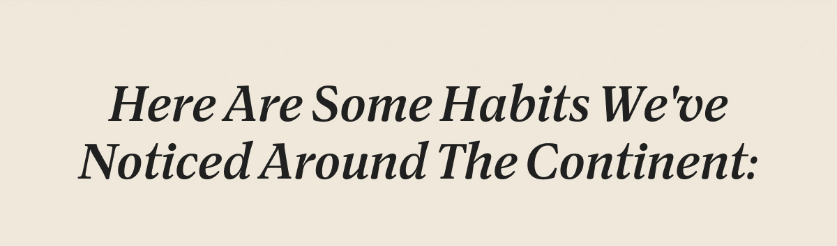 Here Are Some Habits We've Noticed Around The Continent: