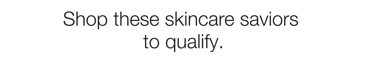 Shop these skincare saviors to qualify.
