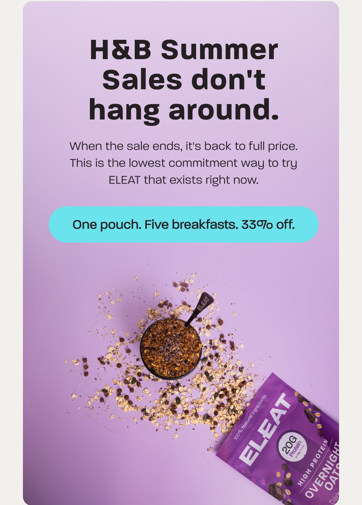 H&B Summer Sales don't hang around. One pouch. Five breakfasts. 33% off.