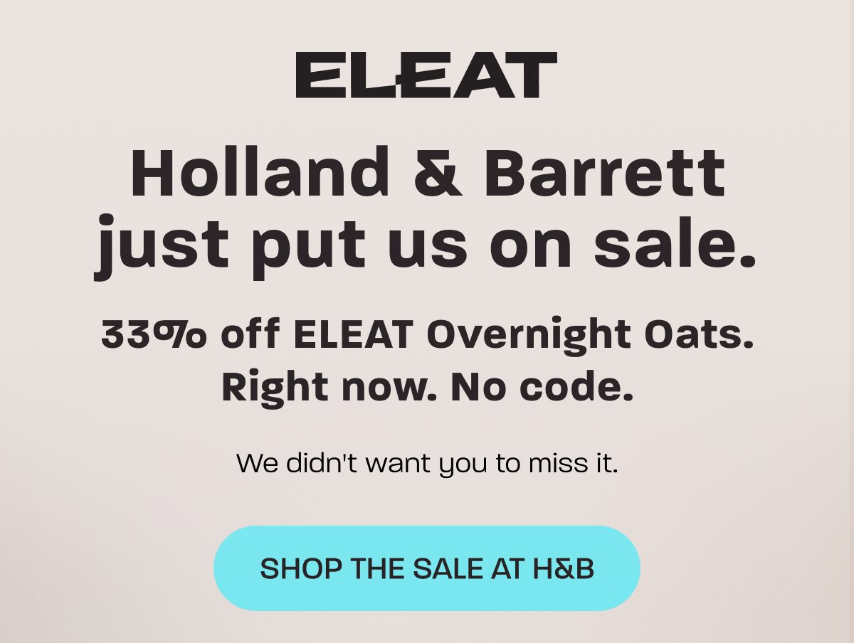 33% off ELEAT Overnight Oats. Holland & Barrett just put us on sale. No code needed.