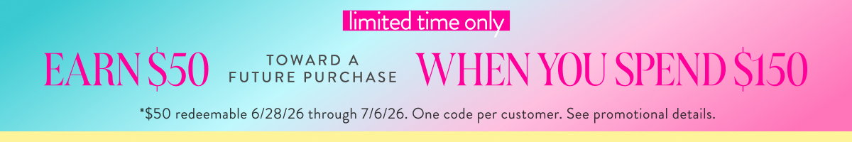 Earn $50 When You Spend $150. Shop Now