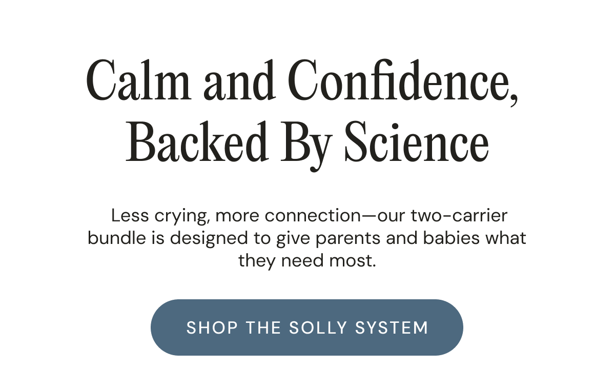 Calm and Confidence, Backed By Science - Less crying, more connection—our two-carrier bundle is designed to give parents and babies what they need most. | SHOP THE SOLLY SYSTEM