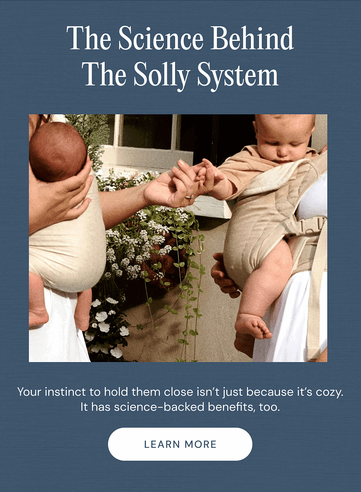 The Science Behind The Solly System - Your instinct to hold them close isn’t just because it’s cozy. It has science-backed benefits, too. | LEARN MORE