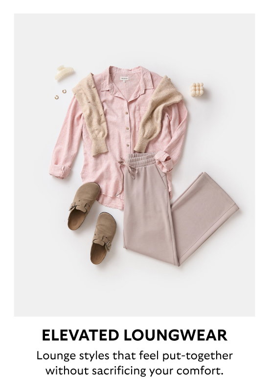 Elevated loungewear. Lounge styles that feel put-together without sacrificing your comfort.